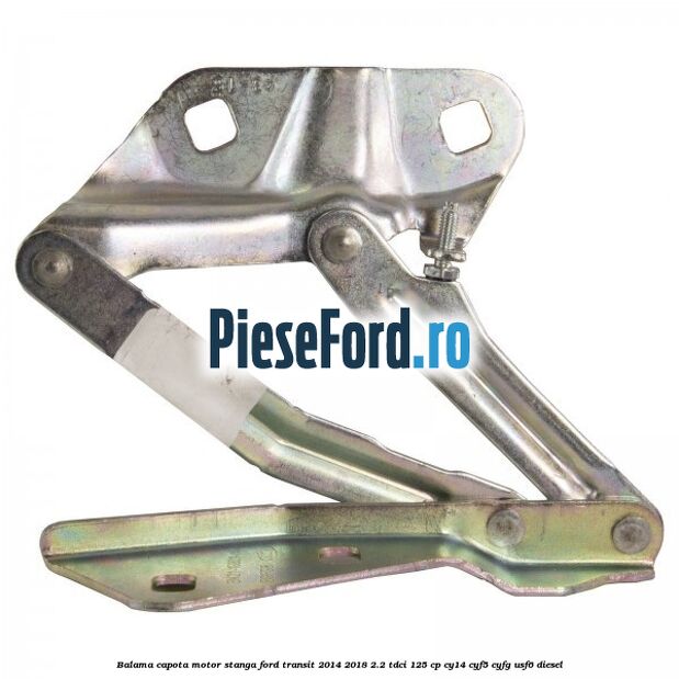 Balama capota motor stanga Ford Transit 2014-2018 2.2 TDCi 125 cp CY14, CYF5, CYFG, USF6 diesel