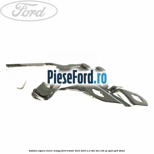 Balama capota motor stanga Ford Transit 2014-2018 2.2 TDCi 4x4 125 cp Balama capota motor stanga Ford Transit 2014-2018 2.2 TDCi 4x4 125 cp CY24, CYR5 diesel