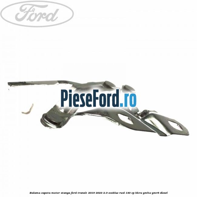 Balama capota motor stanga Ford Transit 2019-2023 2.0 EcoBlue RWD 130 cp BKRA, YMHA, YMR6 diesel