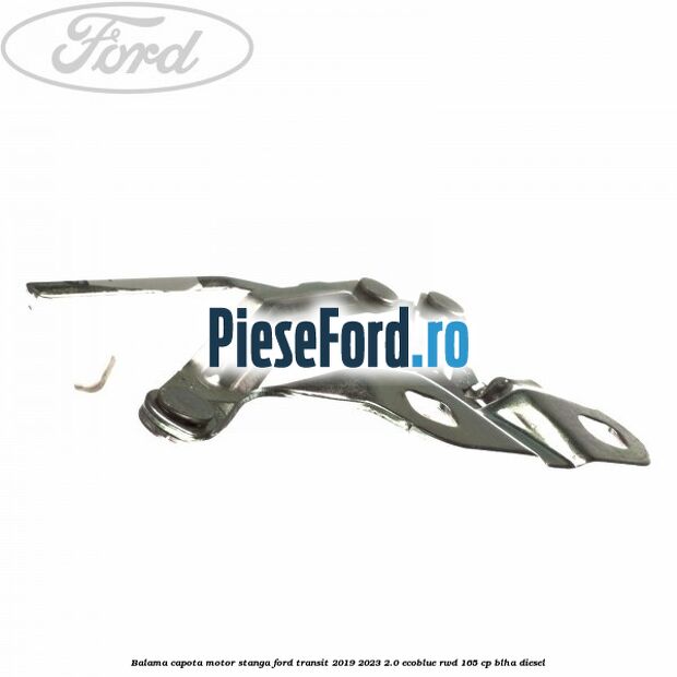 Balama capota motor stanga Ford Transit 2019-2023 2.0 EcoBlue RWD 165 cp Balama capota motor stanga Ford Transit 2019-2023 2.0 EcoBlue RWD 165 cp BLHA diesel
