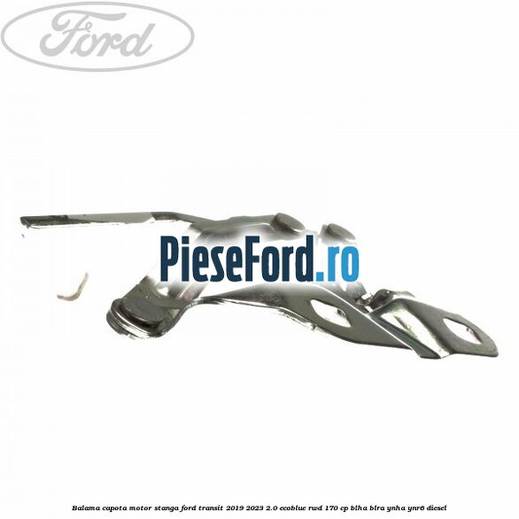 Balama capota motor stanga Ford Transit 2019-2023 2.0 EcoBlue RWD 170 cp BLHA, BLRA, YNHA, YNR6 diesel