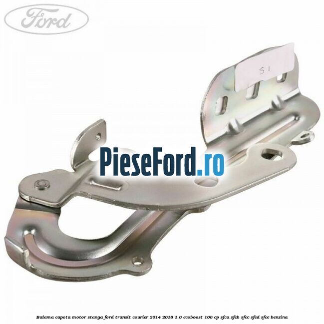 Balama capota motor stanga Ford Transit Courier 2014-2018 1.0 EcoBoost 100 cp SFCA, SFCB, SFCC, SFCD, SFCE benzina