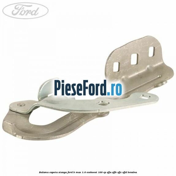 Balama capota stanga Ford B-Max 1.0 EcoBoost 100 cp SFJA, SFJB, SFJC, SFJD benzina