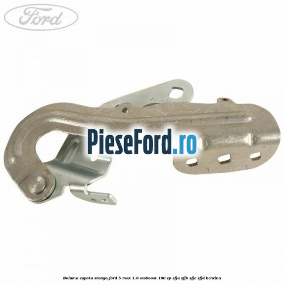 Balama capota stanga Ford B-Max 1.0 EcoBoost 100 cp SFJA, SFJB, SFJC, SFJD benzina