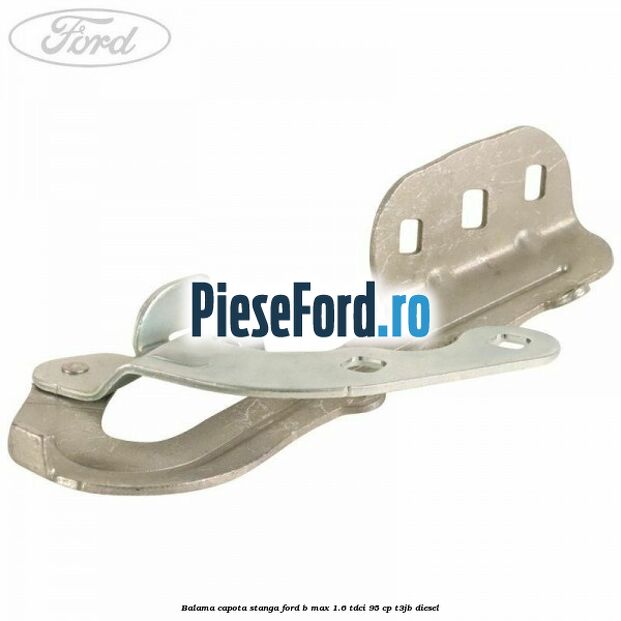 Balama capota stanga Ford B-Max 1.6 TDCi 95 cp T3JB diesel