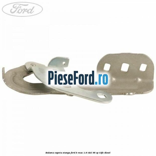 Balama capota stanga Ford B-Max 1.6 TDCi 95 cp T3JB diesel