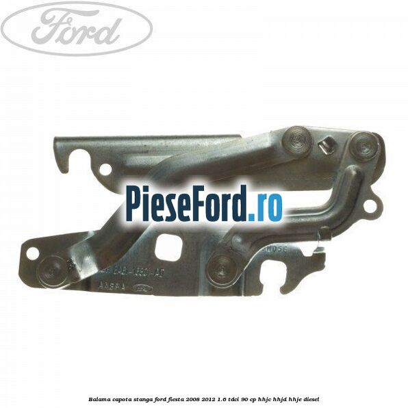Balama capota stanga Ford Fiesta 2008-2012 1.6 TDCi 90 cp HHJC, HHJD, HHJE diesel