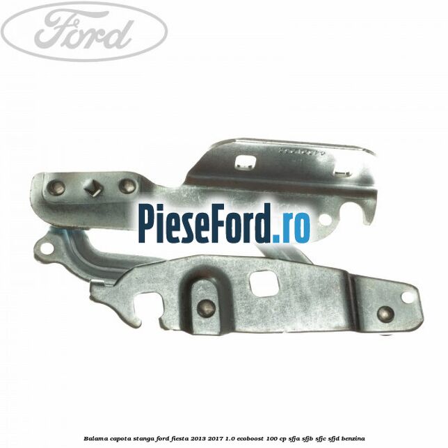 Balama capota stanga Ford Fiesta 2013-2017 1.0 EcoBoost 100 cp SFJA, SFJB, SFJC, SFJD benzina