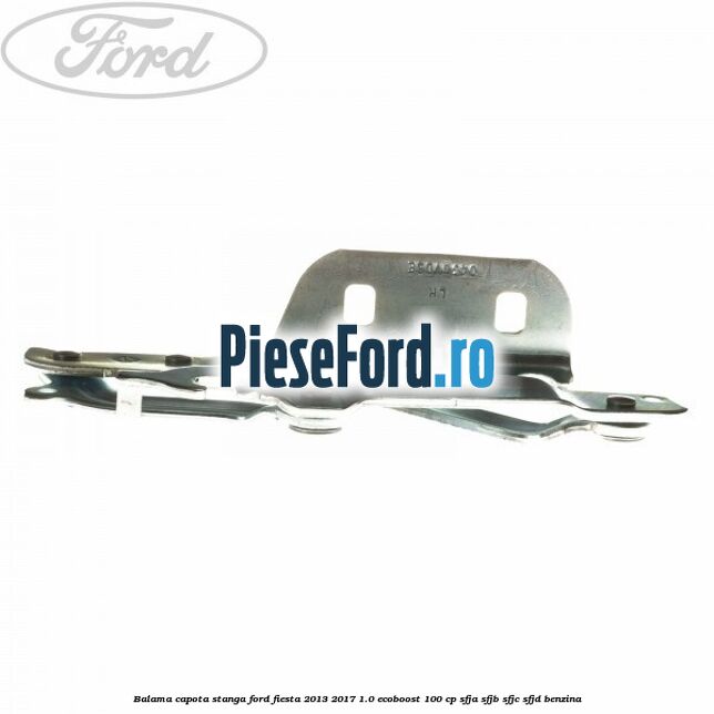 Balama capota stanga Ford Fiesta 2013-2017 1.0 EcoBoost 100 cp SFJA, SFJB, SFJC, SFJD benzina