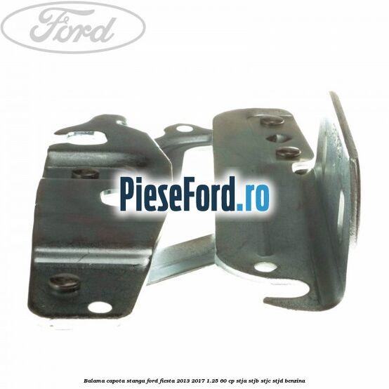 Balama capota stanga Ford Fiesta 2013-2017 1.25 60 cp STJA, STJB, STJC, STJD benzina