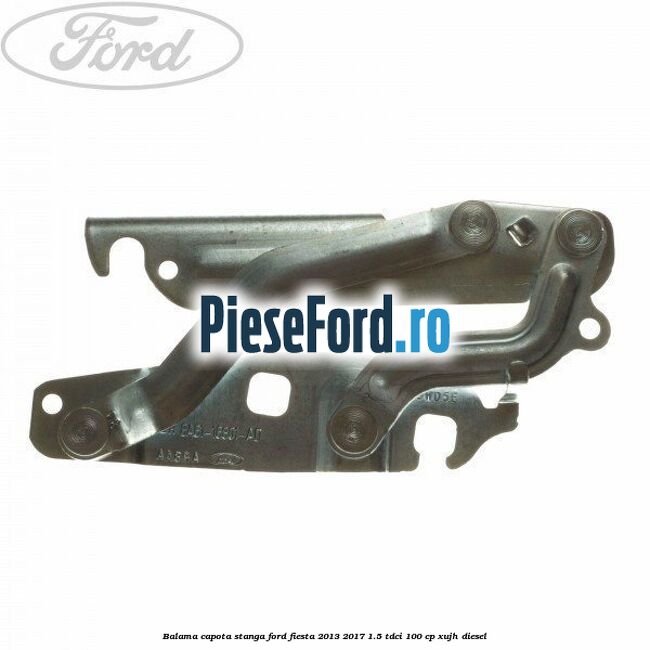 Balama capota stanga Ford Fiesta 2013-2017 1.5 TDCi 100 cp XUJH diesel