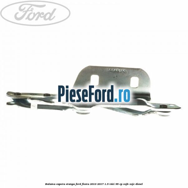 Balama capota stanga Ford Fiesta 2013-2017 1.5 TDCi 95 cp XVJB, XVJC diesel