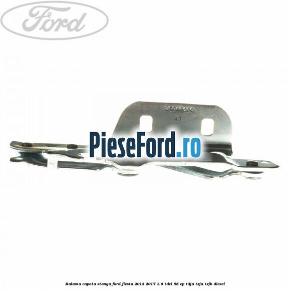 Balama capota stanga Ford Fiesta 2013-2017 1.6 TDCi 95 cp T3JA, TZJA, TZJB diesel