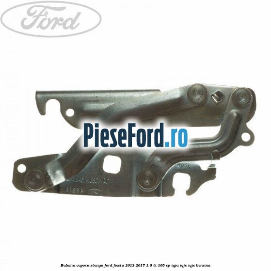 Balama capota stanga Ford Fiesta 2013-2017 1.6 Ti 105 cp IQJA, IQJC, IQJE benzina