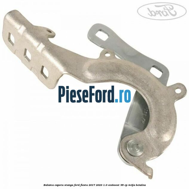 Balama capota stanga Ford Fiesta 2017-2023 1.0 EcoBoost 95 cp M0JA benzina