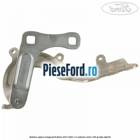 Balama capota stanga Ford Fiesta 2017-2023 1.0 EcoBoost mHEV 155 cp BZJA Hybrid