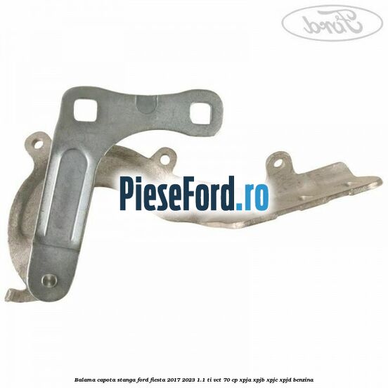 Balama capota stanga Ford Fiesta 2017-2023 1.1 Ti-VCT 70 cp XPJA, XPJB, XPJC, XPJD benzina