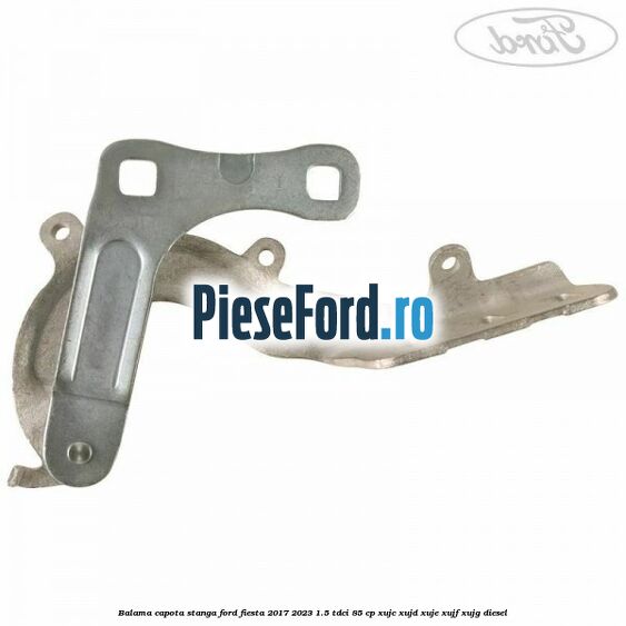 Balama capota stanga Ford Fiesta 2017-2023 1.5 TDCi 85 cp XUJC, XUJD, XUJE, XUJF, XUJG diesel
