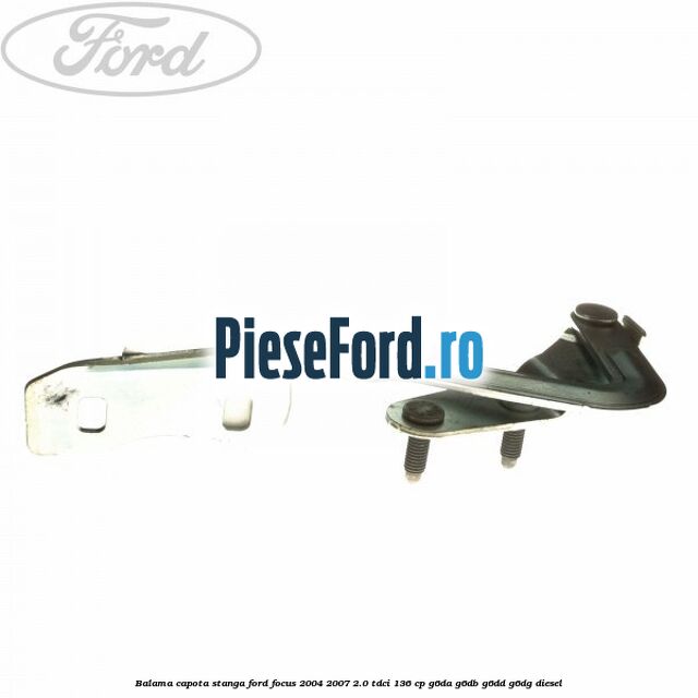 Balama capota stanga Ford Focus 2004-2007 2.0 TDCi 136 cp G6DA, G6DB, G6DD, G6DG diesel