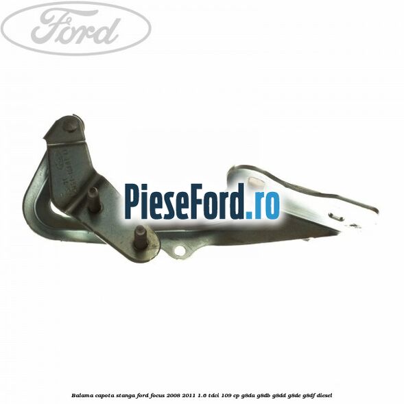 Balama capota stanga Ford Focus 2008-2011 1.6 TDCi 109 cp G8DA, G8DB, G8DD, G8DE, G8DF diesel