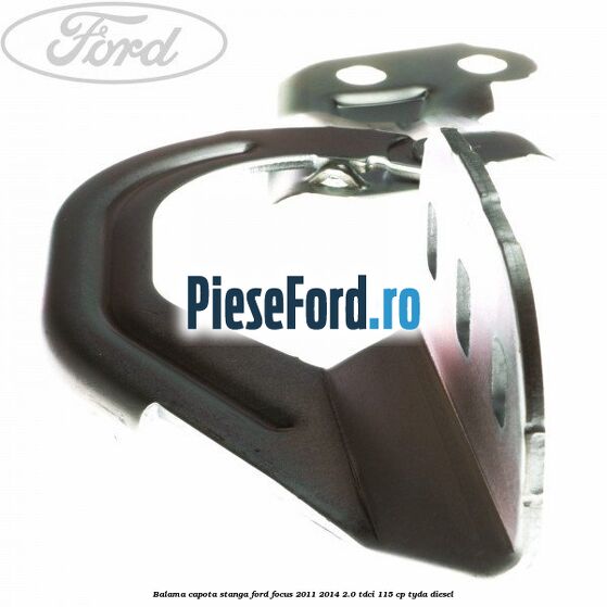Balama capota stanga Ford Focus 2011-2014 2.0 TDCi 115 cp Balama capota stanga Ford Focus 2011-2014 2.0 TDCi 115 cp TYDA diesel