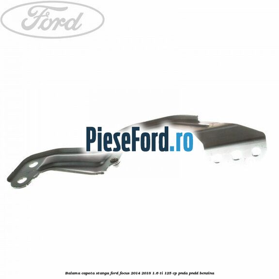 Balama capota stanga Ford Focus 2014-2018 1.6 Ti 125 cp PNDA, PNDD benzina