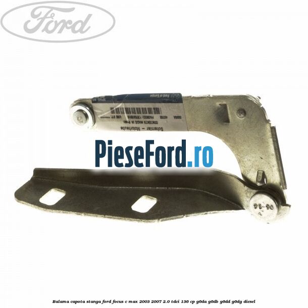 Balama capota stanga Ford Focus C-Max 2003-2007 2.0 TDCi 136 cp G6DA, G6DB, G6DD, G6DG diesel