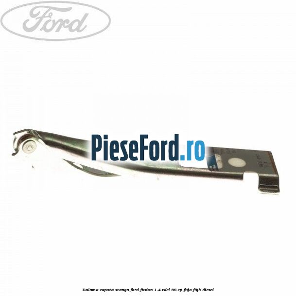 Balama capota stanga Ford Fusion 1.4 TDCi 68 cp Balama capota stanga Ford Fusion 1.4 TDCi 68 cp F6JA, F6JB diesel