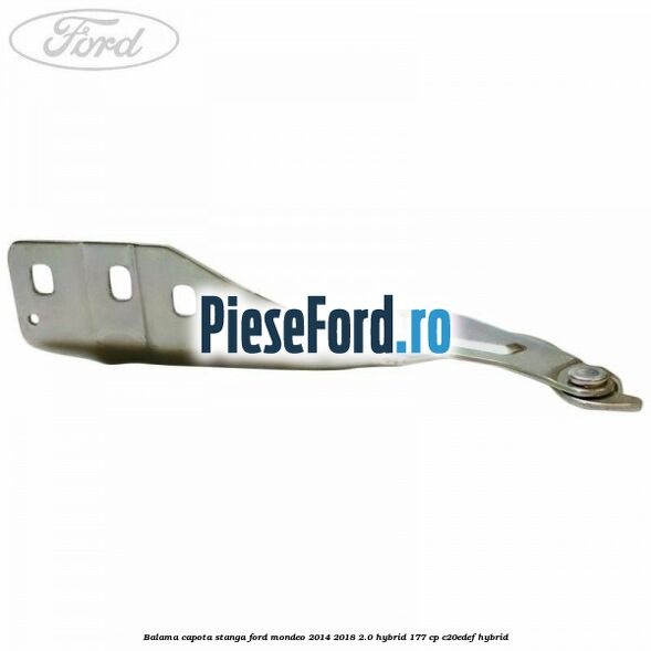 Balama capota stanga Ford Mondeo 2014-2018 2.0 Hybrid 177 cp C20EDEF hybrid