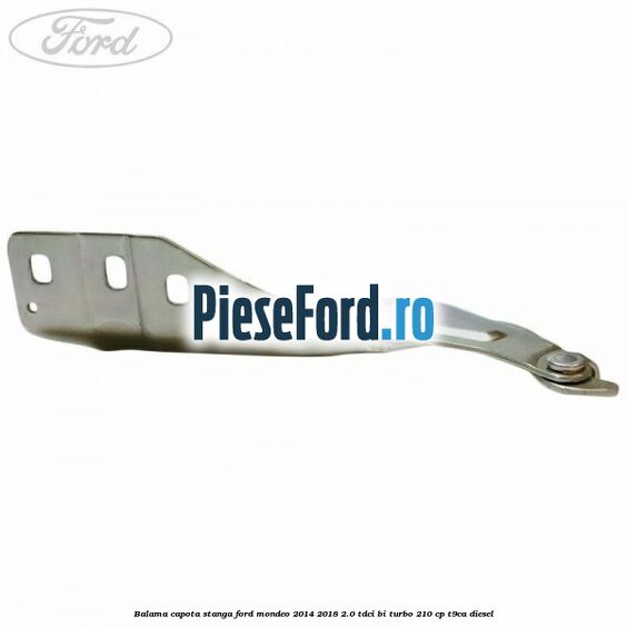 Balama capota stanga Ford Mondeo 2014-2018 2.0 TDCi Bi-Turbo 210 cp T9CA diesel