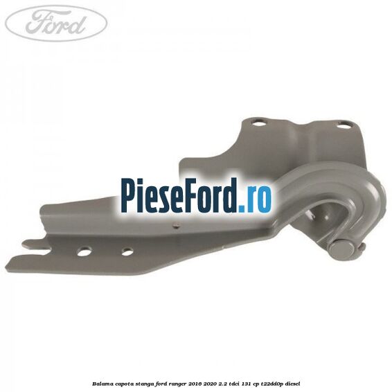 Balama capota stanga Ford Ranger 2016-2020 2.2 TDCi 131 cp T22DD0P diesel