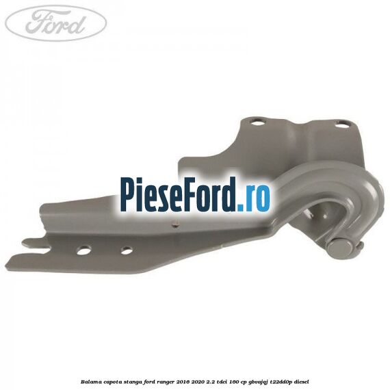 Balama capota stanga Ford Ranger 2016-2020 2.2 TDCi 160 cp GBVAJQJ, T22DD0P diesel