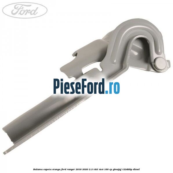 Balama capota stanga Ford Ranger 2016-2020 2.2 TDCi 4x4 160 cp GBVAJQJ, T22DD0P diesel