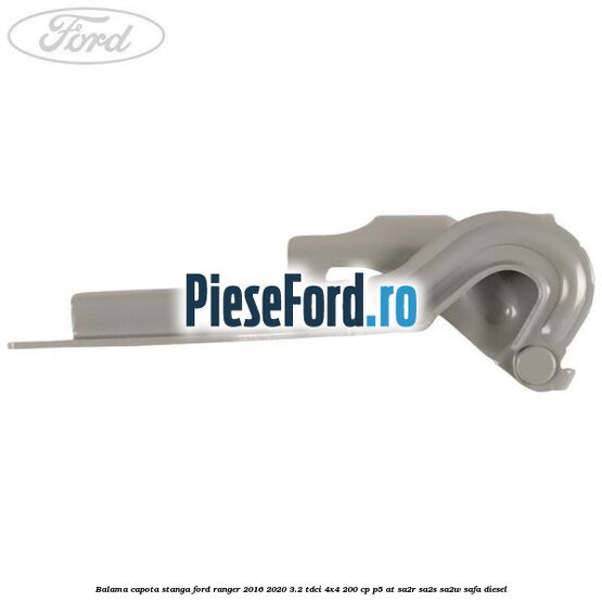 Balama capota stanga Ford Ranger 2016-2020 3.2 TDCi 4x4 200 cp Balama capota stanga Ford Ranger 2016-2020 3.2 TDCi 4x4 200 cp P5-AT, SA2R, SA2S, SA2W, SAFA diesel