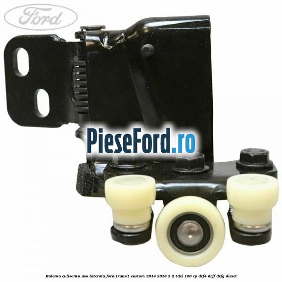 Balama culisanta usa laterala Ford Transit Custom 2014-2018 2.2 TDCi 100 cp DRF4, DRFF, DRFG diesel