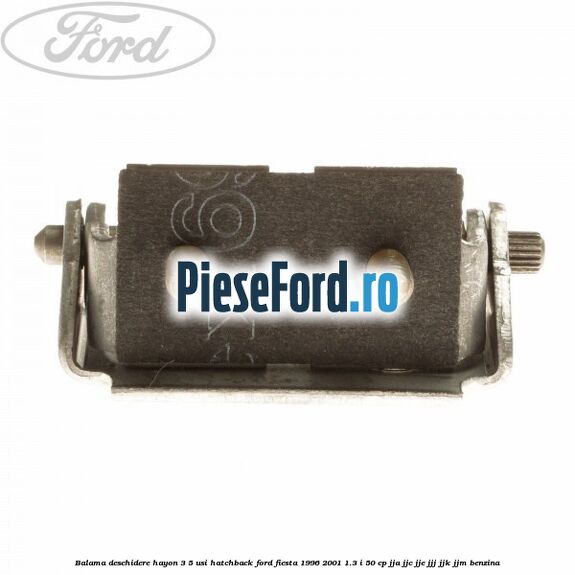 Balama deschidere hayon 3/5 usi hatchback Ford Fiesta 1996-2001 1.3 i 50 cp JJA, JJC, JJE, JJJ, JJK, JJM benzina