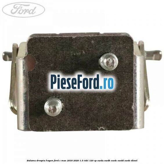 Balama dreapta hayon Ford C-Max 2016-2020 1.5 TDCi 120 cp XWDA, XWDB, XWDC, XWDD, XWDE diesel