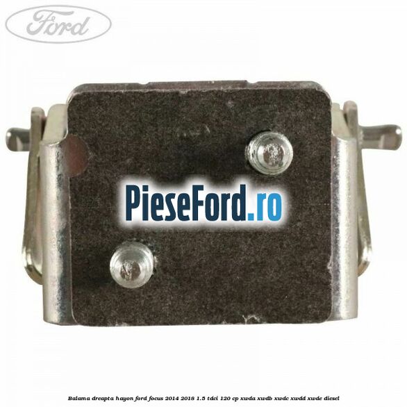 Balama dreapta hayon Ford Focus 2014-2018 1.5 TDCi 120 cp XWDA, XWDB, XWDC, XWDD, XWDE diesel