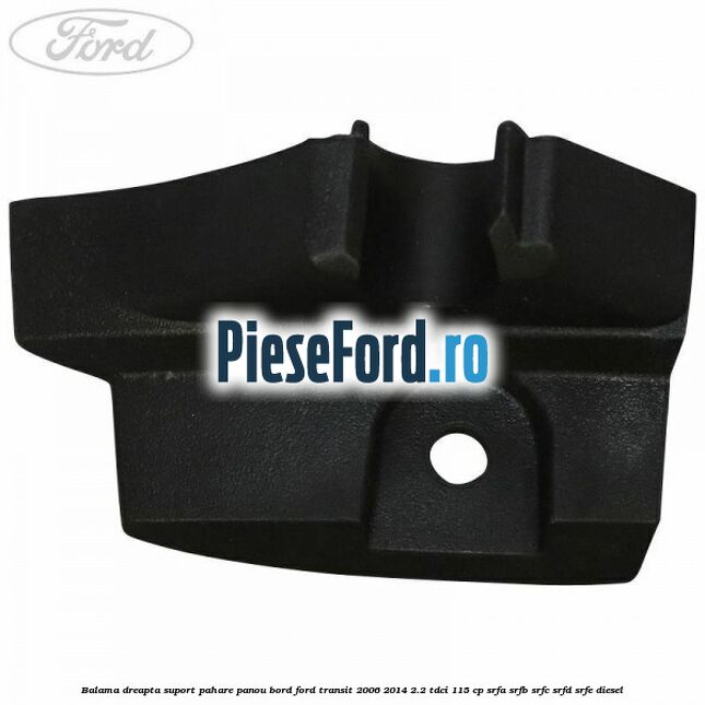 Balama dreapta suport pahare panou bord Ford Transit 2006-2014 2.2 TDCi 115 cp SRFA, SRFB, SRFC, SRFD, SRFE diesel