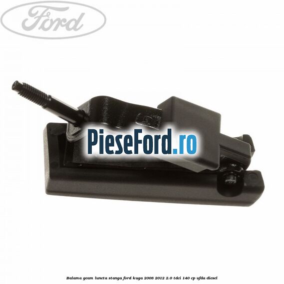 Balama geam luneta stanga Ford Kuga 2008-2012 2.0 TDCI 140 cp UFDA diesel