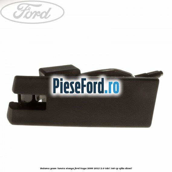 Balama geam luneta stanga Ford Kuga 2008-2012 2.0 TDCI 140 cp UFDA diesel