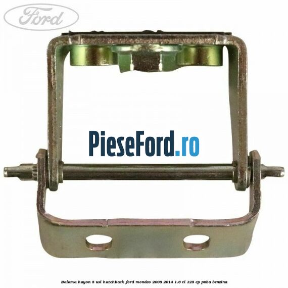 Balama hayon 5 usi hatchback Ford Mondeo 2008-2014 1.6 Ti 125 cp Balama hayon 5 usi hatchback Ford Mondeo 2008-2014 1.6 Ti 125 cp PNBA benzina