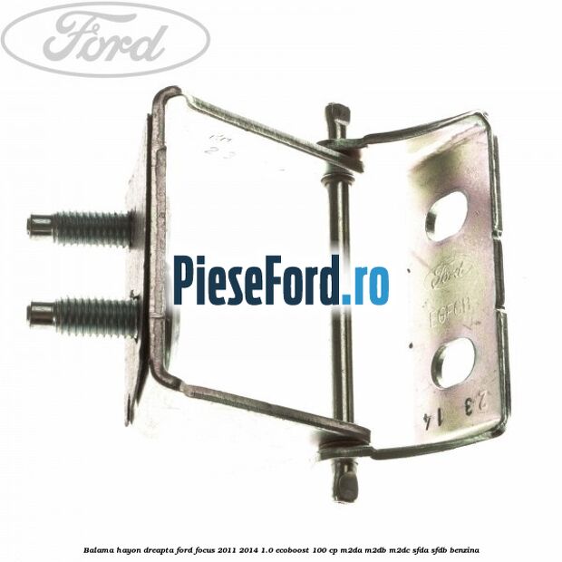 Balama hayon dreapta Ford Focus 2011-2014 1.0 EcoBoost 100 cp M2DA, M2DB, M2DC, SFDA, SFDB benzina