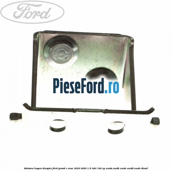 Balama hayon dreapta Ford Grand C-Max 2016-2020 1.5 TDCi 120 cp XWDA, XWDB, XWDC, XWDD, XWDE diesel