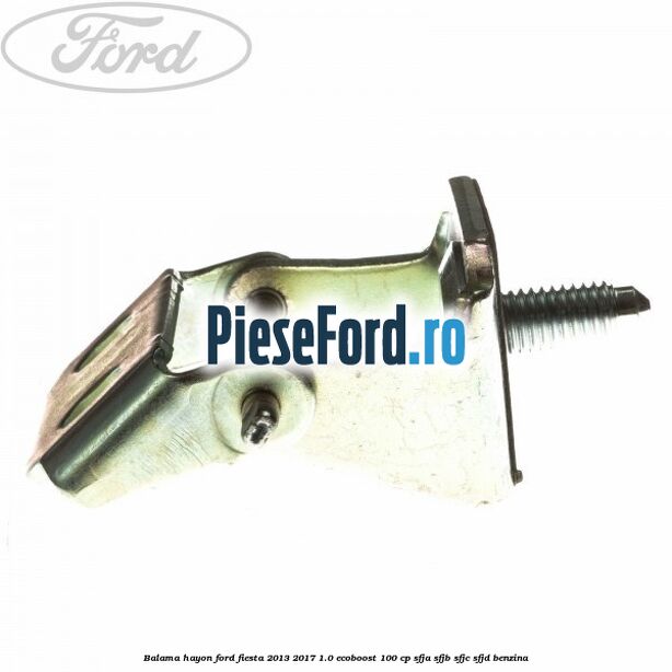 Balama hayon Ford Fiesta 2013-2017 1.0 EcoBoost 100 cp SFJA, SFJB, SFJC, SFJD benzina