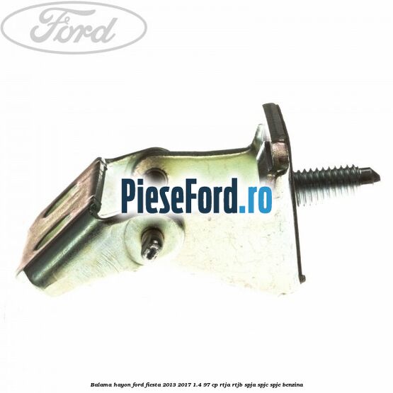 Balama hayon Ford Fiesta 2013-2017 1.4 97 cp RTJA, RTJB, SPJA, SPJC, SPJE benzina