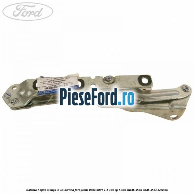 Balama hayon stanga 4 usi berlina Ford Focus 2004-2007 1.6 100 cp HWDA, HWDB, SHDA, SHDB, SHDC benzina