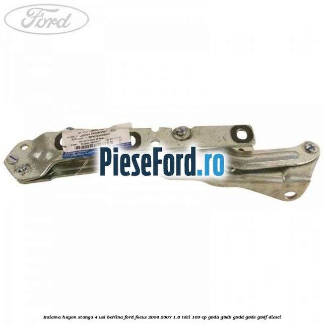 Balama hayon stanga 4 usi berlina Ford Focus 2004-2007 1.6 TDCi 109 cp Balama hayon stanga 4 usi berlina Ford Focus 2004-2007 1.6 TDCi 109 cp G8DA, G8DB, G8DD, G8DE, G8DF diesel