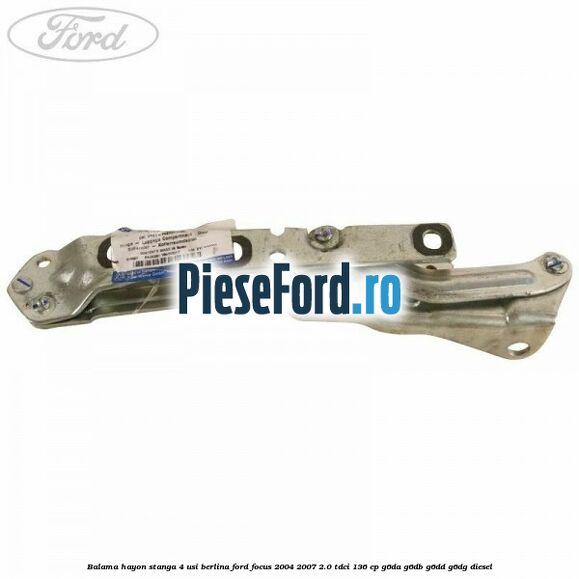 Balama hayon stanga 4 usi berlina Ford Focus 2004-2007 2.0 TDCi 136 cp G6DA, G6DB, G6DD, G6DG diesel