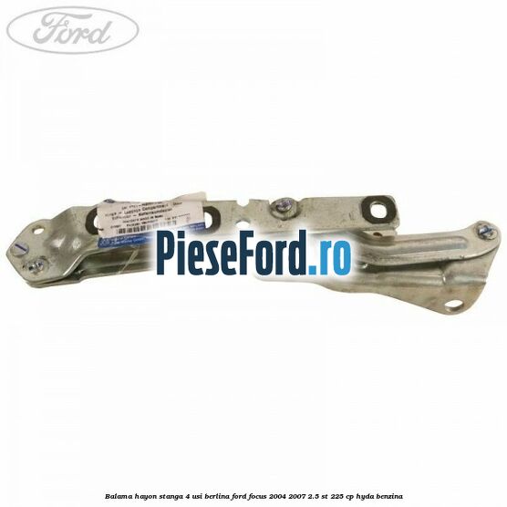 Balama hayon stanga 4 usi berlina Ford Focus 2004-2007 2.5 ST 225 cp Balama hayon stanga 4 usi berlina Ford Focus 2004-2007 2.5 ST 225 cp HYDA benzina